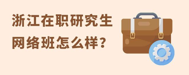 浙江在職研究生網絡班怎么樣?