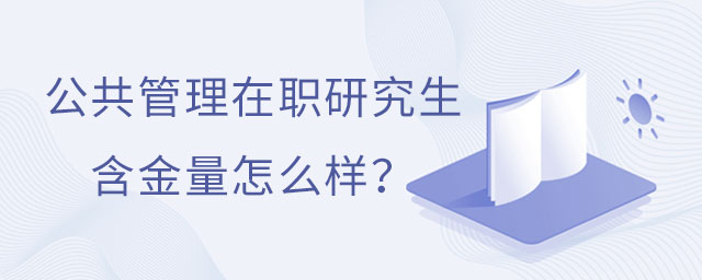 公共管理在職研究生含金量怎么樣?