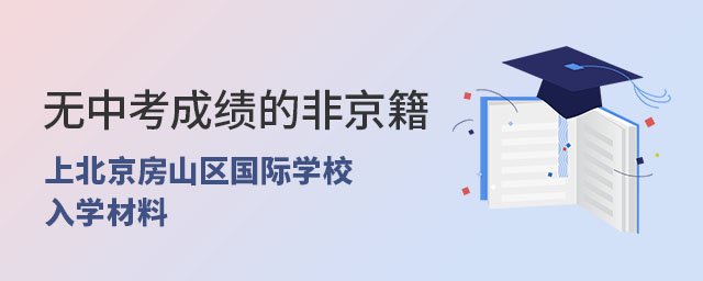 無中考成績的非京籍上北京房山區國際學校入學材料