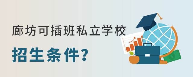 廊坊可插班私立學校招生條件?