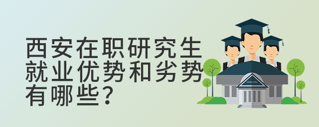 西安在職研究生就業(yè)優(yōu)勢和劣勢有哪些?