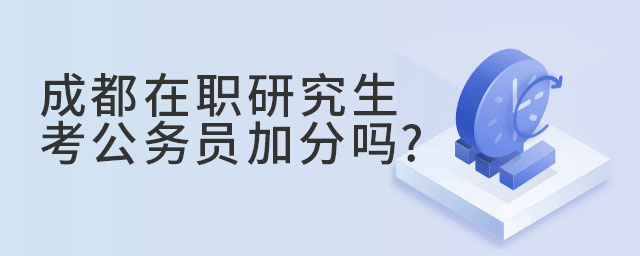 成都在職研究生考公務(wù)員加分嗎