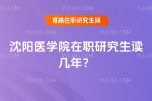 2025年沈陽醫學院在職研究生讀幾年?