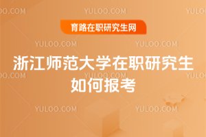 浙江師范大學在職研究生如何報考