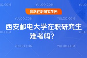 2025年西安郵電大學(xué)在職研究生難考嗎?
