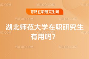 2025年湖北師范大學在職研究生有用嗎?