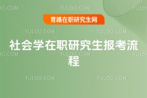 社會(huì)學(xué)在職研究生報(bào)考流程