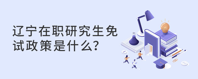 遼寧在職研究生免試政策是什么?