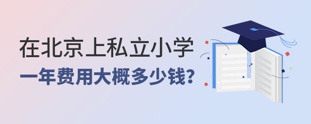 在北京上私立小學一年費用大概需要多少錢