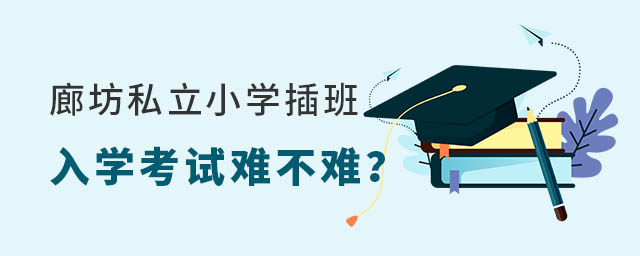廊坊私立小學插班入學考試難不難
