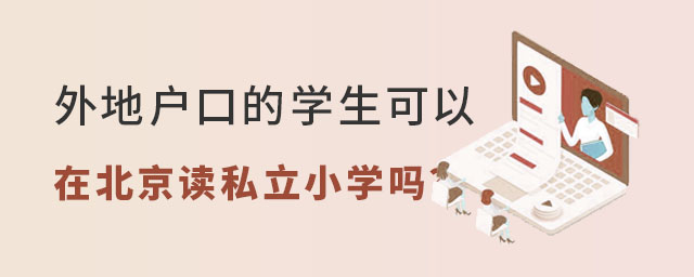 外地戶口的學(xué)生可以在北京讀私立小學(xué)嗎
