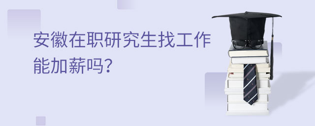 安徽在職研究生找工作能加薪嗎?