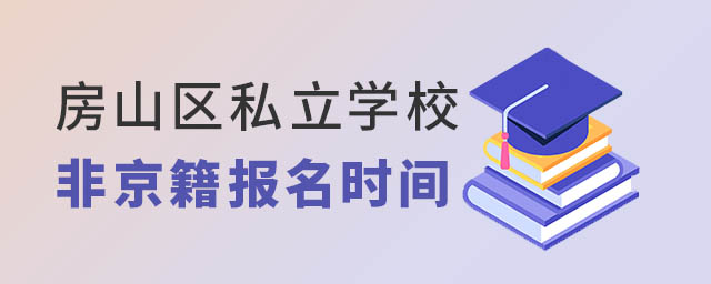 房山區(qū)私立學(xué)校非京籍報名時間