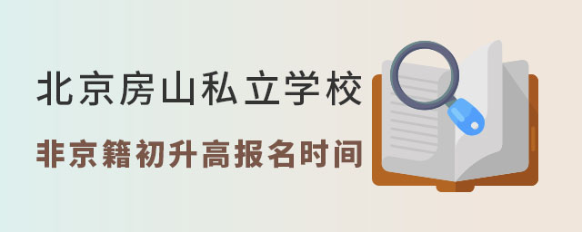 北京房山區(qū)私立學(xué)校非京籍初升高報名時間