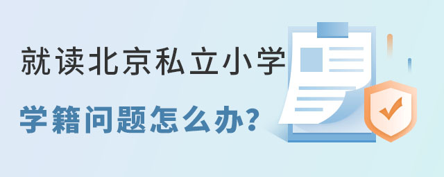 想要讓孩子就讀北京私立小學(xué)學(xué)籍問(wèn)題要怎樣解決呢?