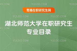 2025年湖北師范大學在職研究生專業(yè)目錄