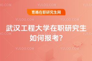 2025年武漢工程大學(xué)在職研究生如何報(bào)考?