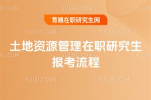 2025年土地資源管理在職研究生報考流程
