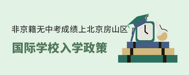 非京籍無中考成績上北京房山區國際學校入學政策
