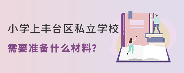 小學(xué)上豐臺(tái)區(qū)私立學(xué)校需要準(zhǔn)備什么材料?