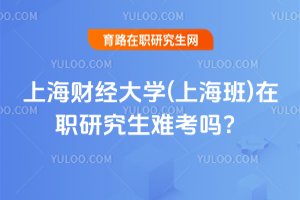 上海財(cái)經(jīng)大學(xué)(上海班)在職研究生難考嗎?