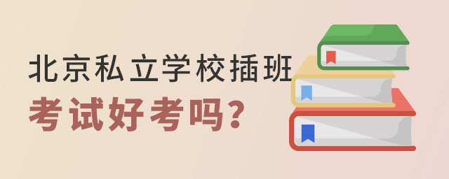 北京私立學校插班考試好考嗎