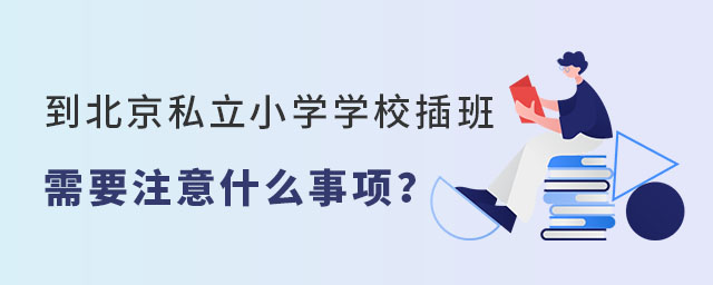 到北京私立小學(xué)學(xué)校插班需要注意事項