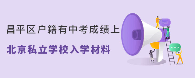 昌平區(qū)戶籍有中考成績(jī)上北京私立學(xué)校入學(xué)材料