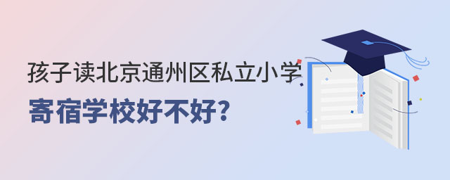 孩子讀北京通州區(qū)私立小學寄宿學校好不好
