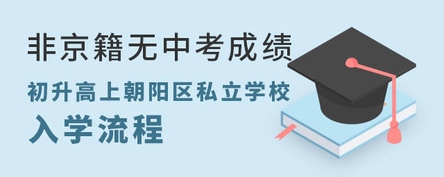 非京籍無中考成績初升高上北京朝陽區(qū)私立學(xué)校入學(xué)流程