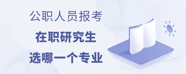 公職人員報(bào)考在職研究生選哪一個(gè)專業(yè)