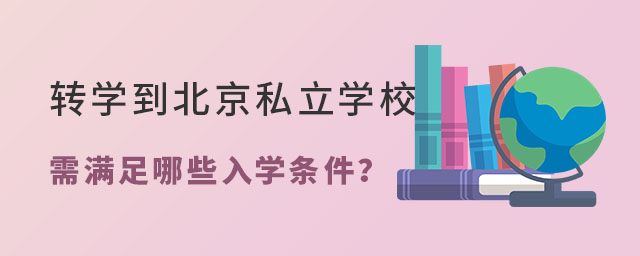 轉(zhuǎn)學(xué)到北京私立學(xué)校需滿足哪些入學(xué)條件