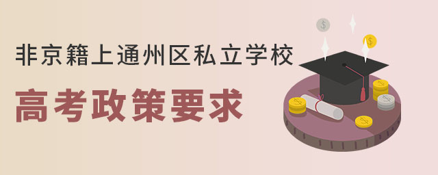 非京籍上通州區(qū)私立學(xué)校高考政策要求