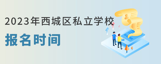 非京籍小升初上西城區(qū)私立學校報名時間