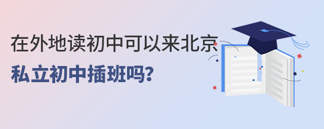 在外地讀初中可以來北京私立初中插班嗎