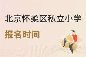 北京懷柔區私立小學報名時間