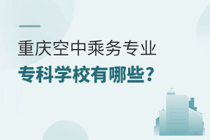 重慶空中乘務(wù)專業(yè)專科學(xué)校有哪些?