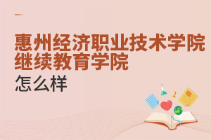 惠州經濟職業技術學院繼續教育學院怎么樣