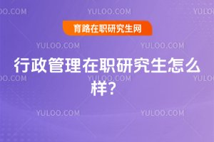 2025行政管理在職研究生怎么樣?