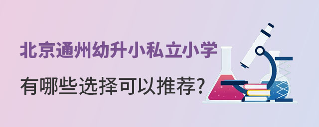 北京通州幼升小私立小學(xué)有哪些選擇可以推薦