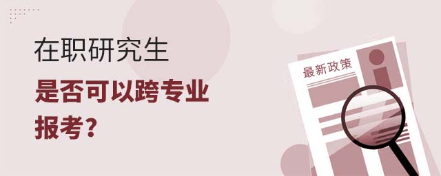 在職研究生是否可以跨專業報考
