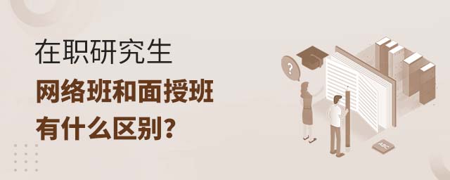 在職研究生網(wǎng)絡(luò)班和面授班有什么區(qū)別