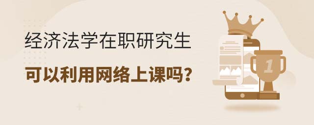 經濟法學在職研究生可以利用網絡上課嗎