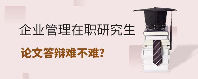 企業管理在職研究生論文答辯難不難