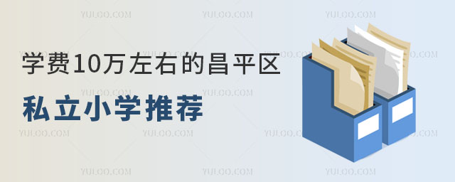 學(xué)費(fèi)10萬(wàn)左右昌平區(qū)私立小學(xué)有哪些推薦