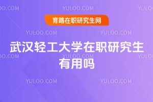 2025武漢輕工大學(xué)在職研究生有用嗎