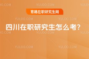 2025四川在職研究生怎么考?