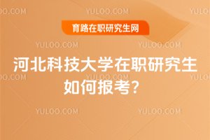 河北科技大學在職研究生如何報考?