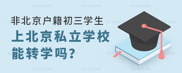 非北京戶籍初三學(xué)生上北京私立學(xué)校能轉(zhuǎn)學(xué)嗎