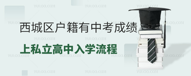 西城區(qū)戶籍有中考成績(jī)上私立高中入學(xué)流程